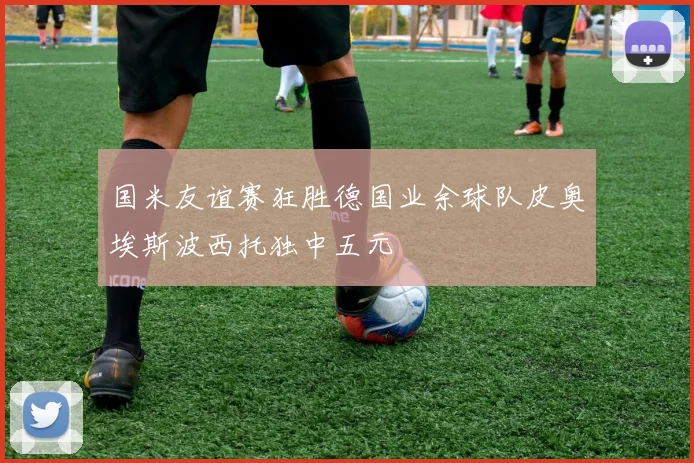 国米友谊赛狂胜德国业余球队皮奥埃斯波西托独中五元