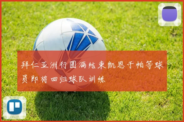拜仁亚洲行圆满结束凯恩于帕等球员即将回归球队训练