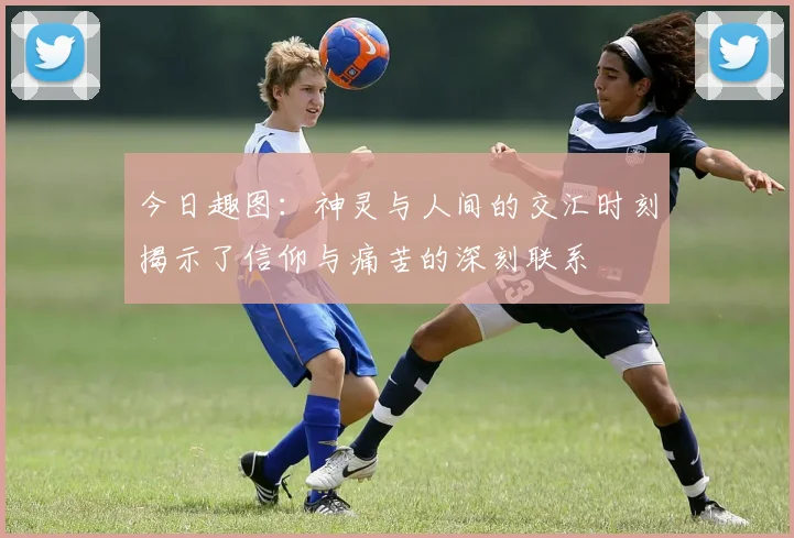 今日趣图：神灵与人间的交汇时刻揭示了信仰与痛苦的深刻联系