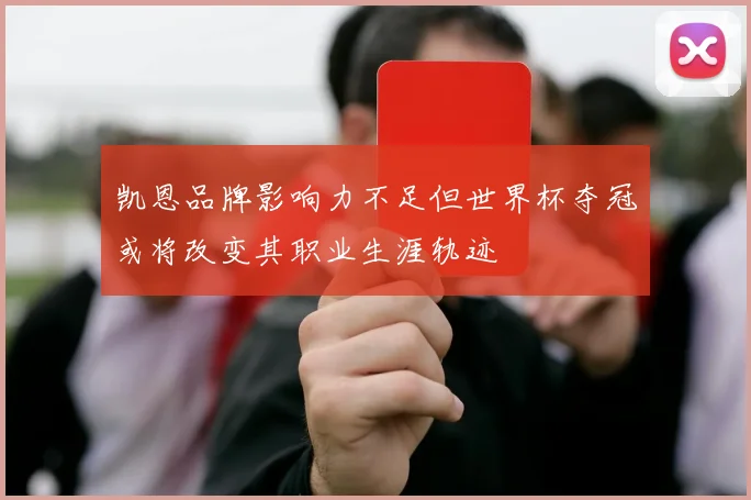 凯恩品牌影响力不足但世界杯夺冠或将改变其职业生涯轨迹