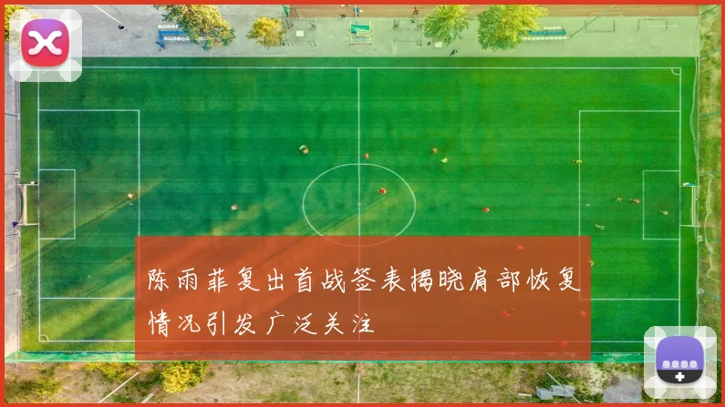 陈雨菲复出首战签表揭晓肩部恢复情况引发广泛关注