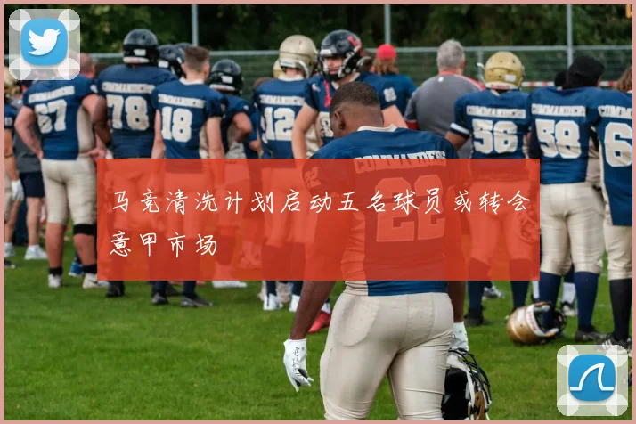 马竞清洗计划启动五名球员或转会意甲市场